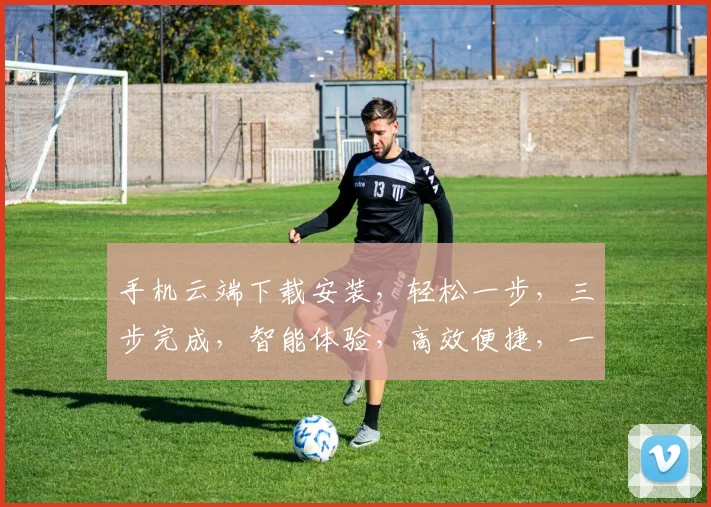 手机云端下载安装，轻松一步，三步完成，智能体验，高效便捷，一触即达。