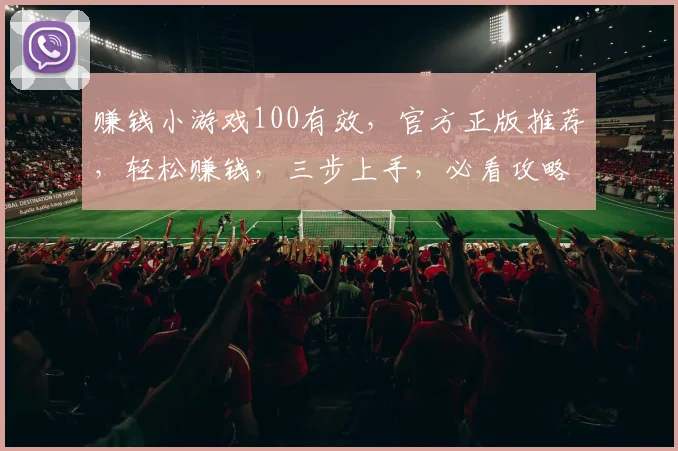 赚钱小游戏100有效，官方正版推荐，轻松赚钱，三步上手，必看攻略