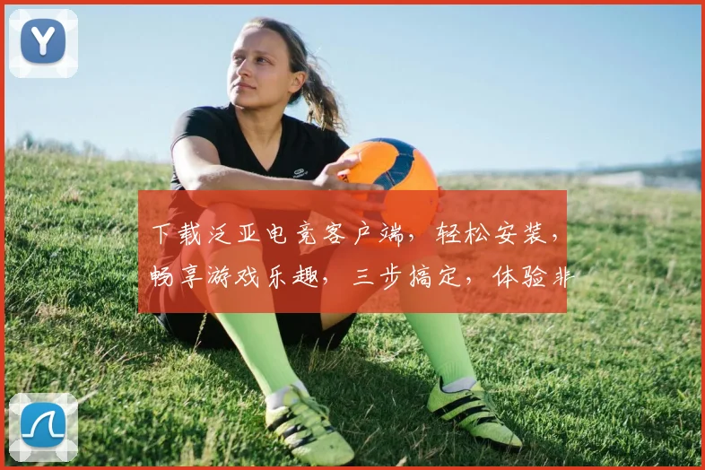 下载泛亚电竞客户端，轻松安装，畅享游戏乐趣，三步搞定，体验非凡