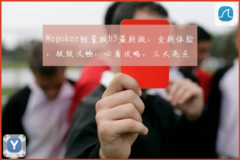 Wepoker轻量版h5最新版，全新体验，极致流畅，必看攻略，三大亮点解析，不容错过