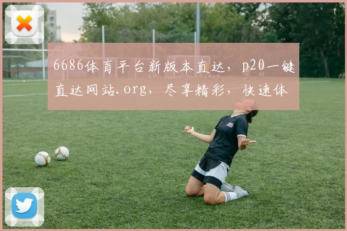 6686体育平台新版本直达，p20一键直达网站.org，尽享精彩，快速体验，不容错过