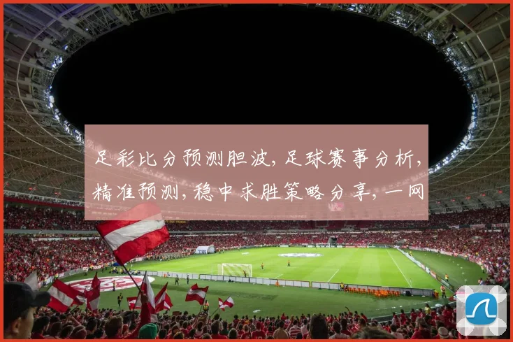 足彩比分预测胆波,足球赛事分析,精准预测,稳中求胜策略分享,一网打尽。