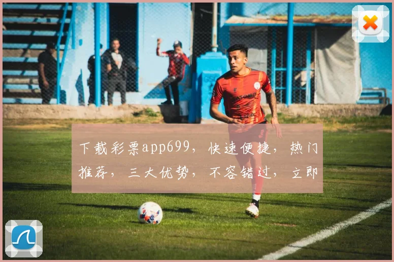 下载彩票app699，快速便捷，热门推荐，三大优势，不容错过，立即体验