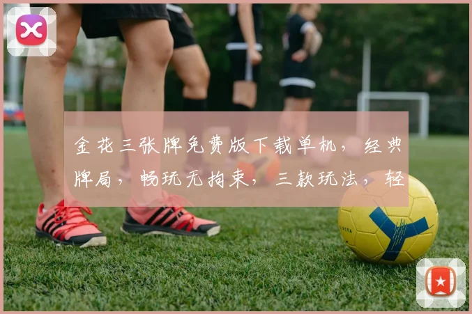 金花三张牌免费版下载单机，经典牌局，畅玩无拘束，三款玩法，轻松赢大奖，快来体验